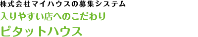 マイハウスの募集システム「入りやすい店へのこだわり・ピタットハウス」